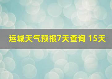 运城天气预报7天查询 15天